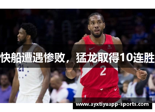 快船遭遇惨败，猛龙取得10连胜