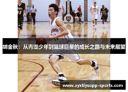 胡金秋：从青涩少年到篮球巨星的成长之路与未来展望