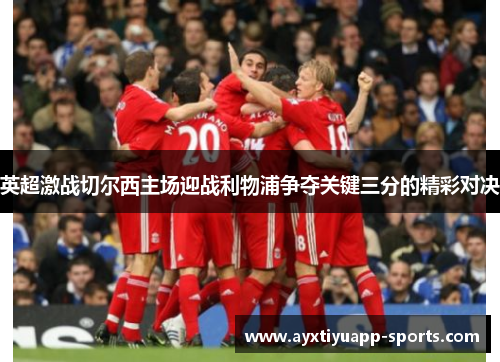 英超激战切尔西主场迎战利物浦争夺关键三分的精彩对决