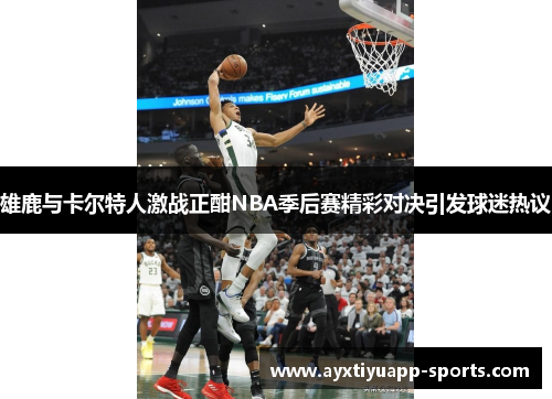 雄鹿与卡尔特人激战正酣NBA季后赛精彩对决引发球迷热议