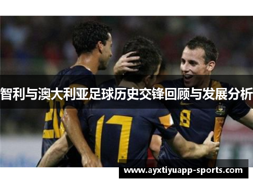智利与澳大利亚足球历史交锋回顾与发展分析